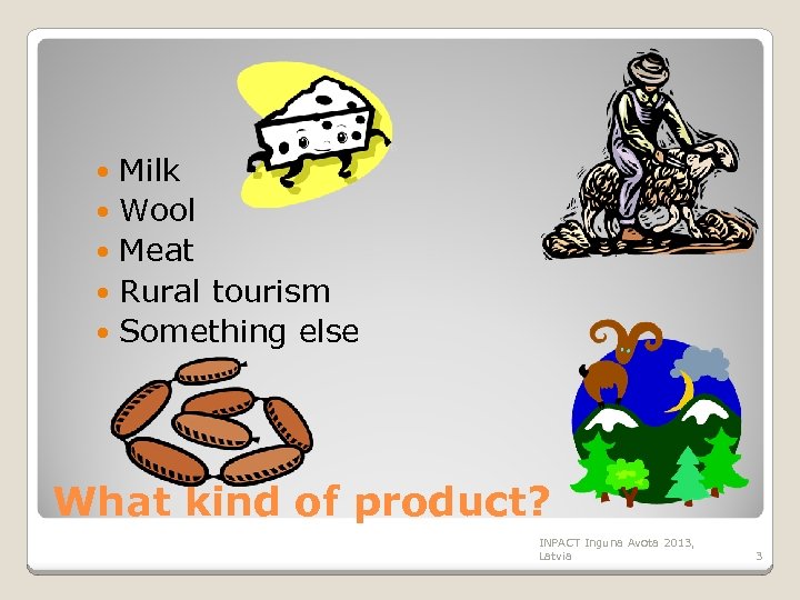 Milk Wool Meat Rural tourism Something else What kind of product? INPACT Inguna Avota