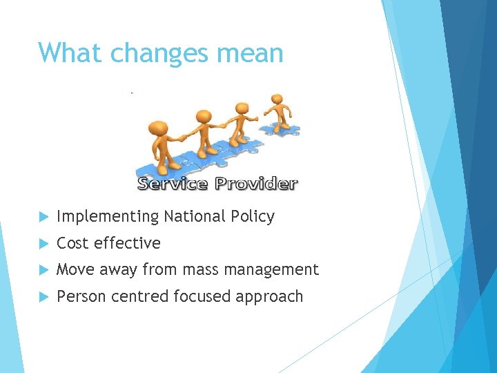 What changes mean Implementing National Policy Cost effective Move away from mass management Person