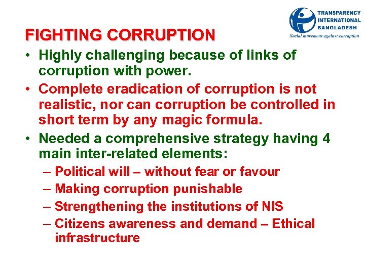 FIGHTING CORRUPTION • Highly challenging because of links of corruption with power. • Complete