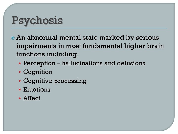 Psychosis An abnormal mental state marked by serious impairments in most fundamental higher brain