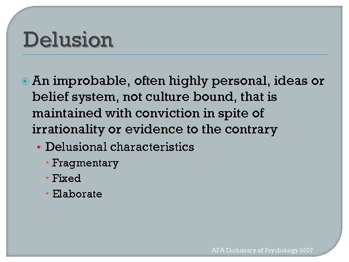 Delusion An improbable, often highly personal, ideas or belief system, not culture bound, that