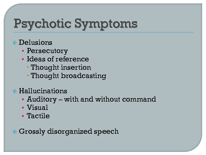 Psychotic Symptoms Delusions • Persecutory • Ideas of reference Thought insertion Thought broadcasting Hallucinations