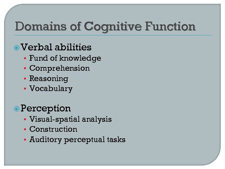 Domains of Cognitive Function Verbal abilities • Fund of knowledge • Comprehension • Reasoning