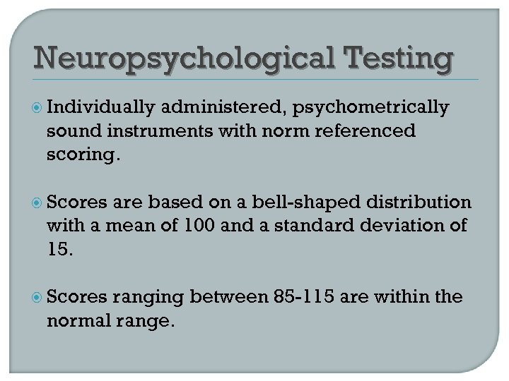 Neuropsychological Testing Individually administered, psychometrically sound instruments with norm referenced scoring. Scores are based