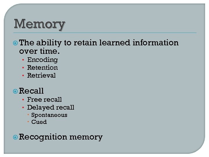 Memory The ability to retain learned information over time. • Encoding • Retention •