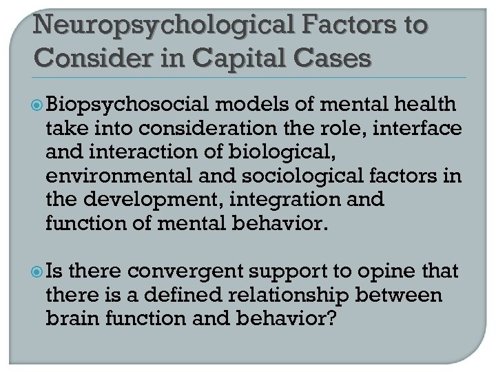 Neuropsychological Factors to Consider in Capital Cases Biopsychosocial models of mental health take into