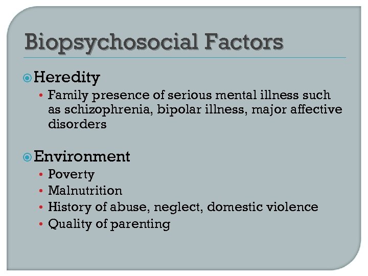 Biopsychosocial Factors Heredity • Family presence of serious mental illness such as schizophrenia, bipolar