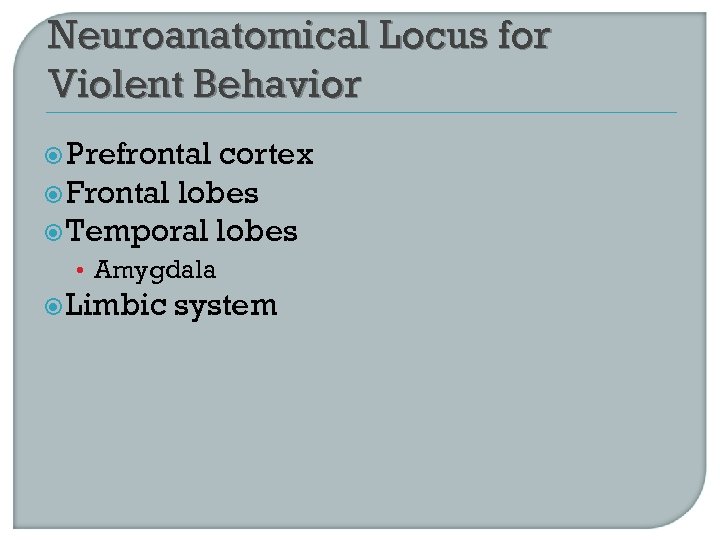 Neuroanatomical Locus for Violent Behavior Prefrontal cortex Frontal lobes Temporal lobes • Amygdala Limbic