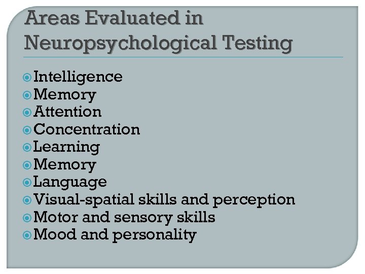 Areas Evaluated in Neuropsychological Testing Intelligence Memory Attention Concentration Learning Memory Language Visual-spatial skills