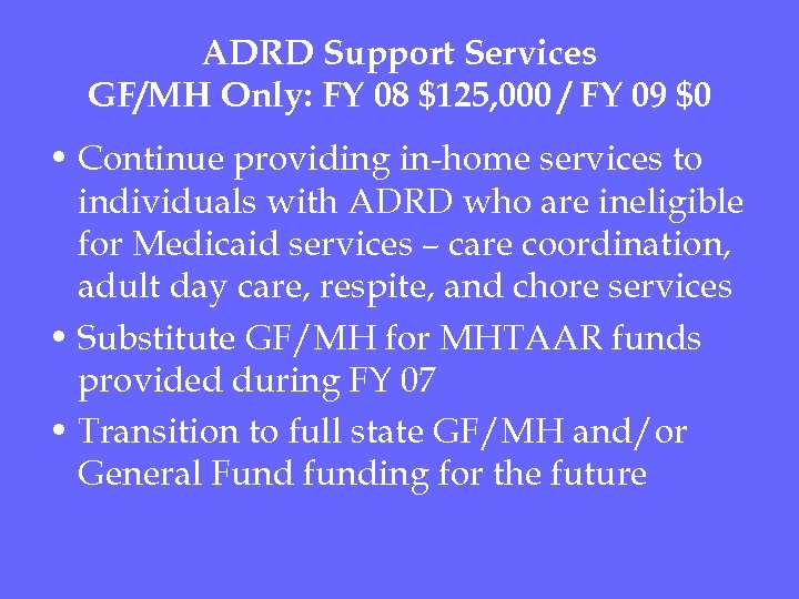 ADRD Support Services GF/MH Only: FY 08 $125, 000 / FY 09 $0 •