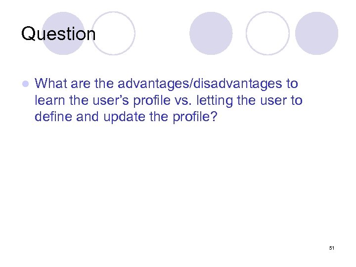 Question l What are the advantages/disadvantages to learn the user’s profile vs. letting the