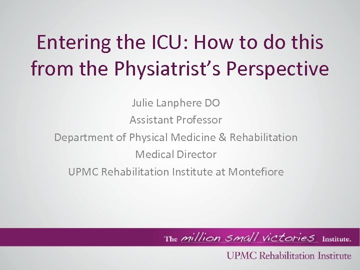 Entering the ICU: How to do this from the Physiatrist’s Perspective Julie Lanphere DO