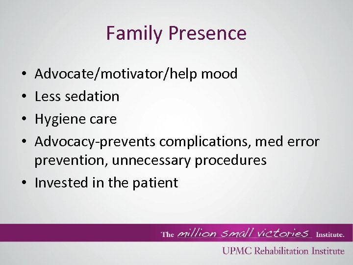 Family Presence Advocate/motivator/help mood Less sedation Hygiene care Advocacy-prevents complications, med error prevention, unnecessary