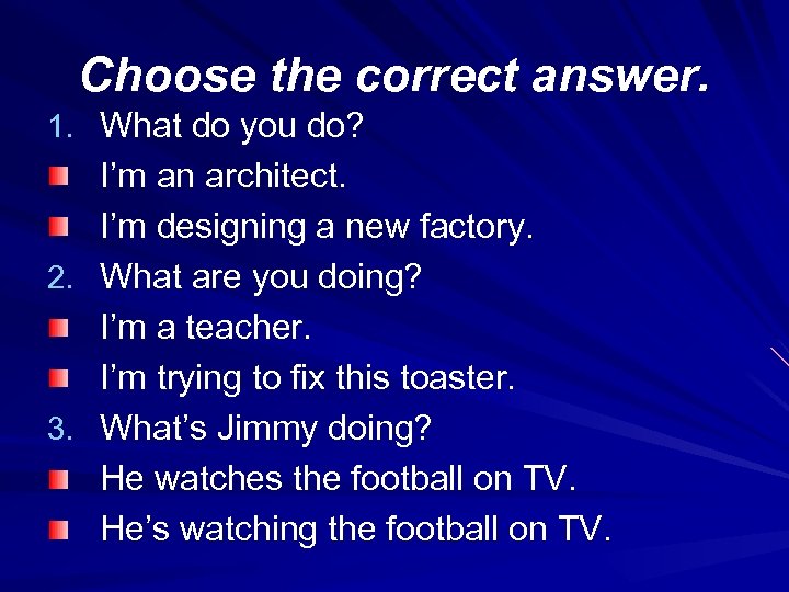 Choose the correct answer. 1. What do you do? I’m an architect. I’m designing