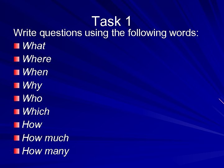 Task 1 Write questions using the following words: What Where When Why Who Which