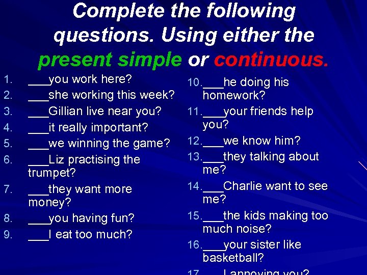 Complete the following questions. Using either the present simple or continuous. 1. 2. 3.