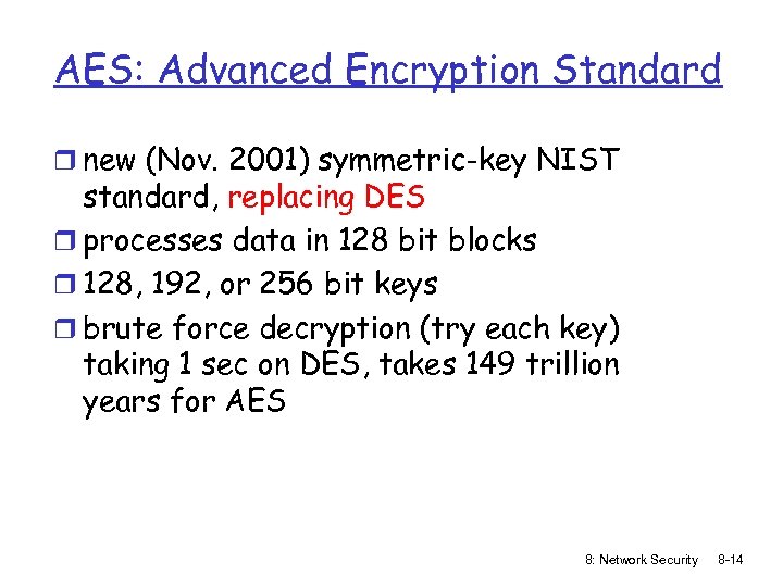 AES: Advanced Encryption Standard r new (Nov. 2001) symmetric-key NIST standard, replacing DES r