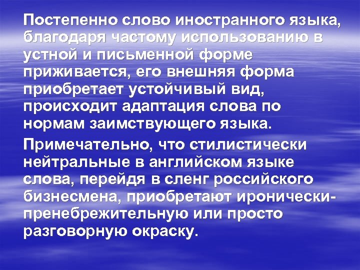 Постепенно слово иностранного языка, благодаря частому использованию в устной и письменной форме приживается, его