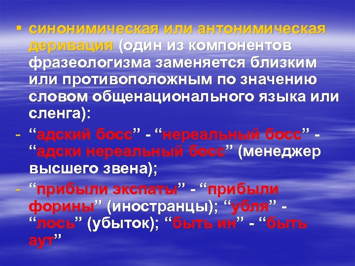 § синонимическая или антонимическая деривация (один из компонентов фразеологизма заменяется близким или противоположным по