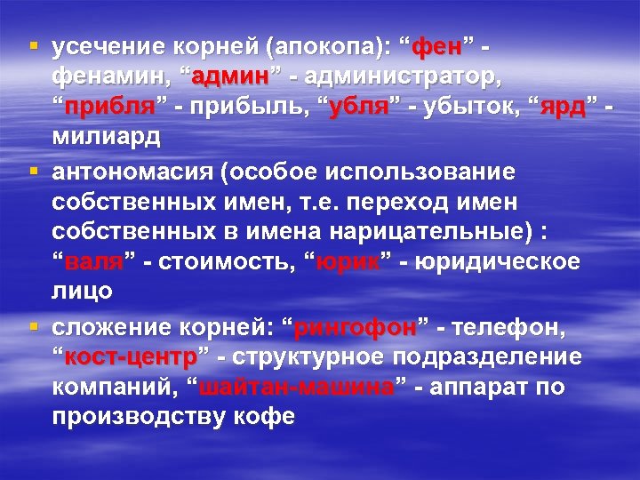 § усечение корней (апокопа): “фен” фенамин, “админ” - администратор, “прибля” - прибыль, “убля” -