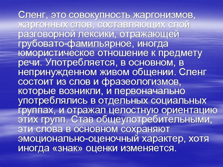 Сленг, это совокупность жаргонизмов, жаргонных слов, составляющих слой разговорной лексики, отражающей грубовато-фамильярное, иногда юмористическое