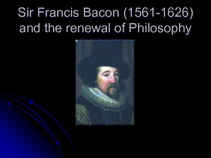 Sir Francis Bacon (1561 -1626) and the renewal of Philosophy 