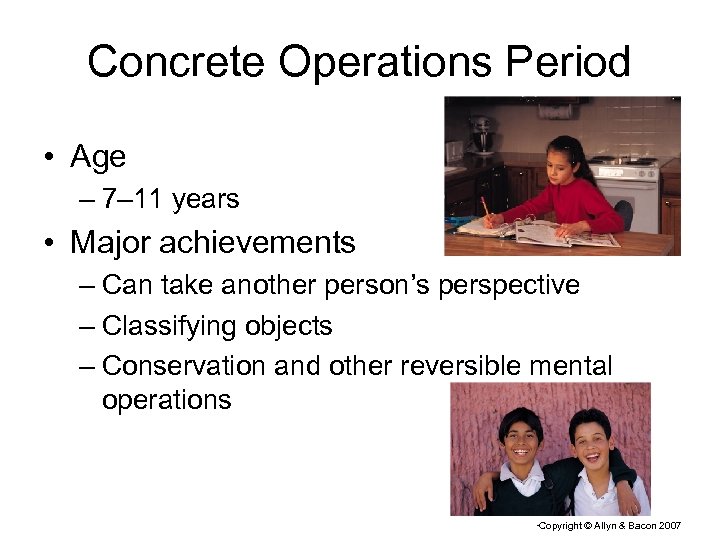Concrete Operations Period • Age – 7– 11 years • Major achievements – Can
