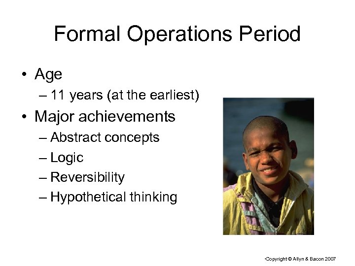 Formal Operations Period • Age – 11 years (at the earliest) • Major achievements
