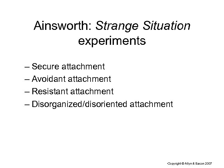 Ainsworth: Strange Situation experiments – Secure attachment – Avoidant attachment – Resistant attachment –