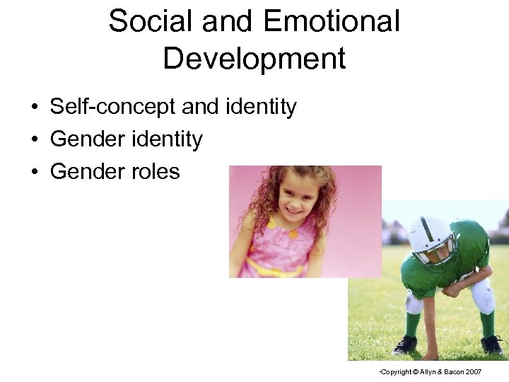 Social and Emotional Development • Self-concept and identity • Gender roles Copyright © Allyn