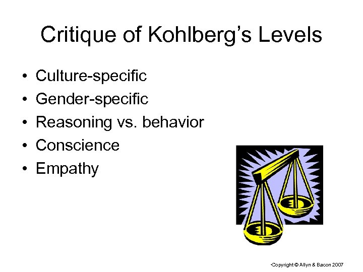 Critique of Kohlberg’s Levels • • • Culture-specific Gender-specific Reasoning vs. behavior Conscience Empathy