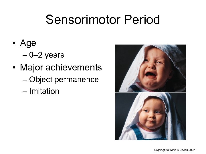 Sensorimotor Period • Age – 0– 2 years • Major achievements – Object permanence