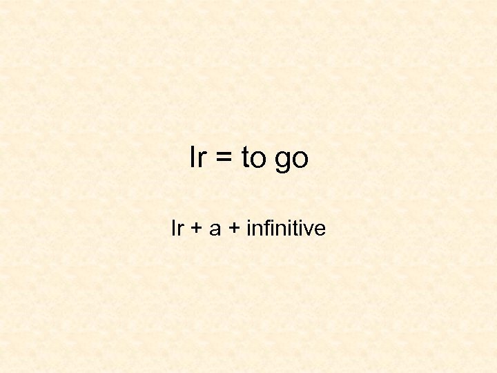 Ir = to go Ir + a + infinitive 