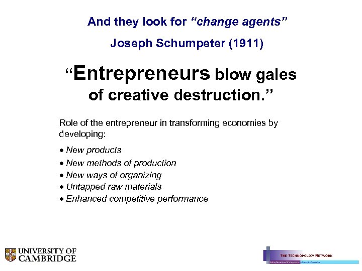 And they look for “change agents” Joseph Schumpeter (1911) “Entrepreneurs blow gales of creative