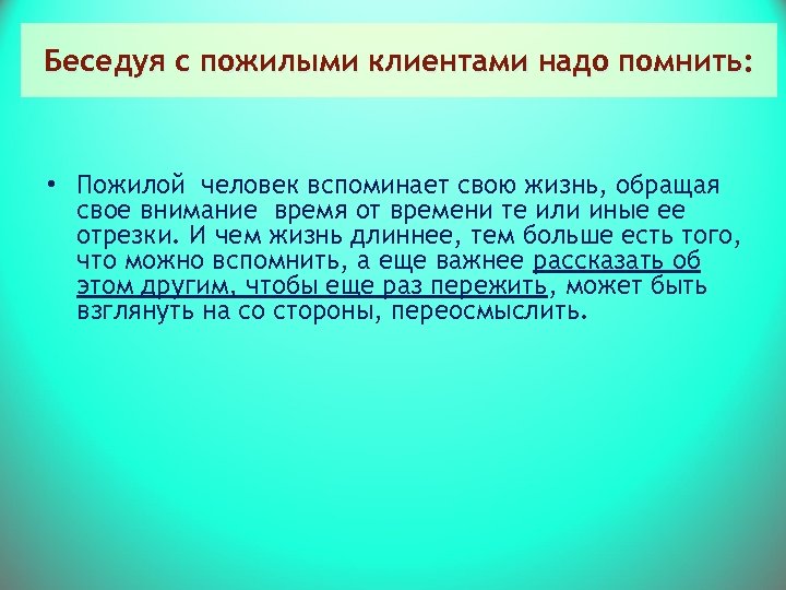Беседуя с пожилыми клиентами надо помнить: • Пожилой человек вспоминает свою жизнь, обращая свое