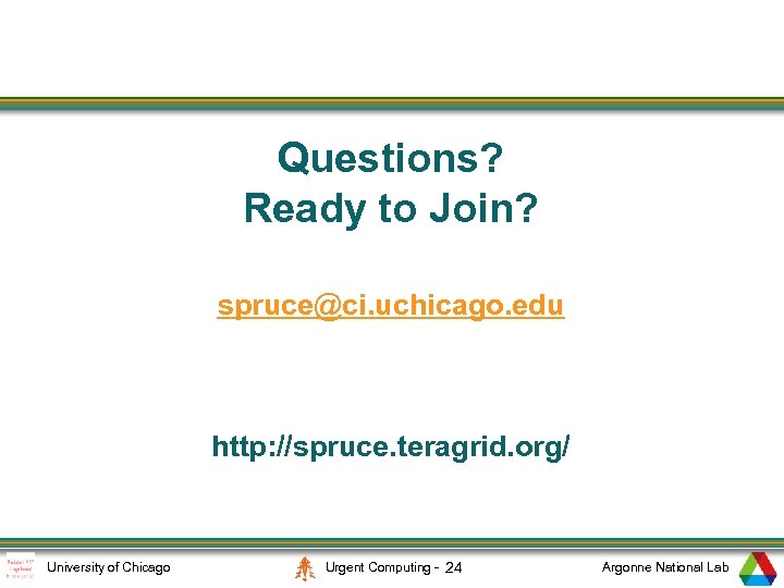 Questions? Ready to Join? spruce@ci. uchicago. edu http: //spruce. teragrid. org/ University of Chicago