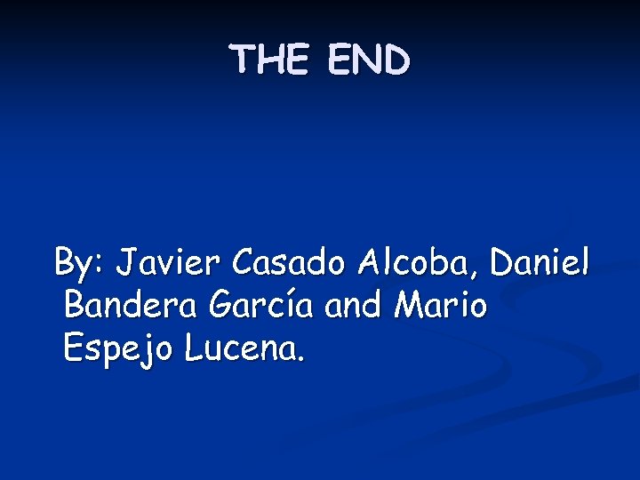THE END By: Javier Casado Alcoba, Daniel Bandera García and Mario Espejo Lucena. 