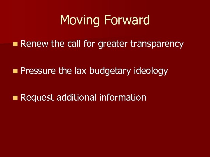 Moving Forward n Renew the call for greater transparency n Pressure the lax budgetary