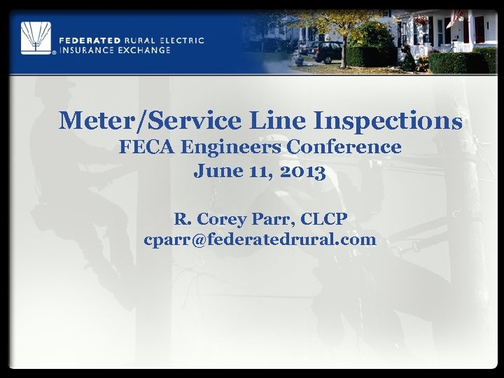 Meter/Service Line Inspections FECA Engineers Conference June 11, 2013 R. Corey Parr, CLCP cparr@federatedrural.