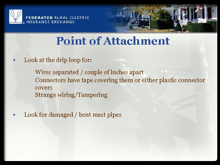 Point of Attachment § Look at the drip loop for: Wires separated / couple