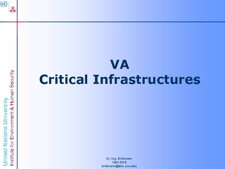 Institute for Environment & Human Security United Nations University VA Critical Infrastructures Dr. -Ing.