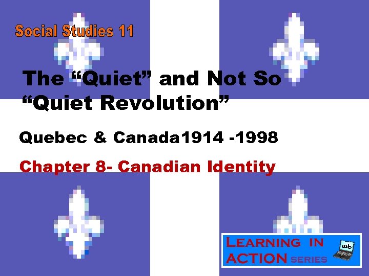 The “Quiet” and Not So “Quiet Revolution” Quebec & Canada 1914 -1998 Chapter 8