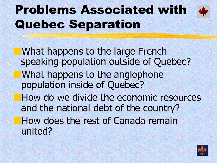 Problems Associated with Quebec Separation ¢What happens to the large French speaking population outside