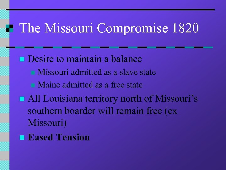 The Missouri Compromise 1820 n Desire to maintain a balance Missouri admitted as a