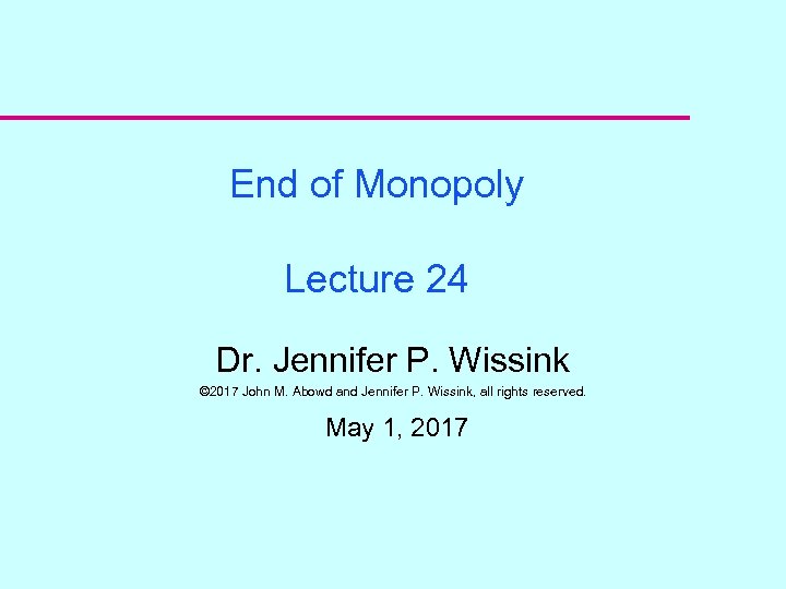 End of Monopoly Lecture 24 Dr. Jennifer P. Wissink © 2017 John M. Abowd