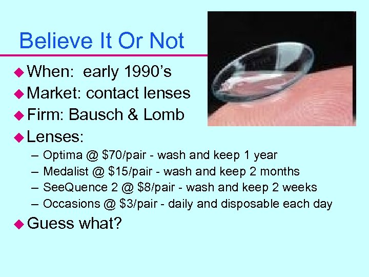 Believe It Or Not u When: early 1990’s u Market: contact lenses u Firm: