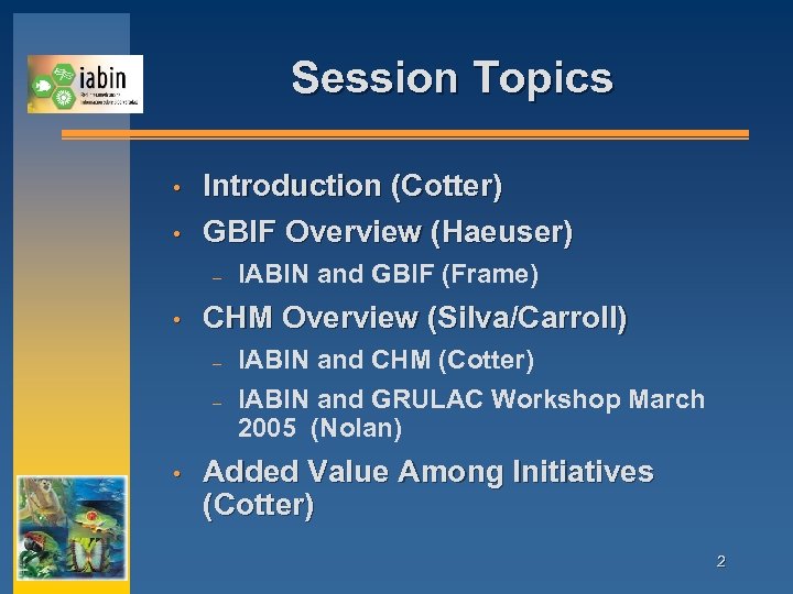 Session Topics • • Introduction (Cotter) GBIF Overview (Haeuser) – • CHM Overview (Silva/Carroll)