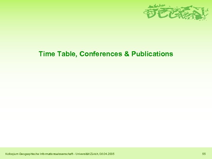 Time Table, Conferences & Publications Kolloqium Geographische Informationswissenschaft - Universität Zürich, 08. 04. 2005