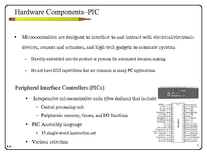 Hardware Components–PIC • Microcontrollers are designed to interface to and interact with electrical/electronic devices,