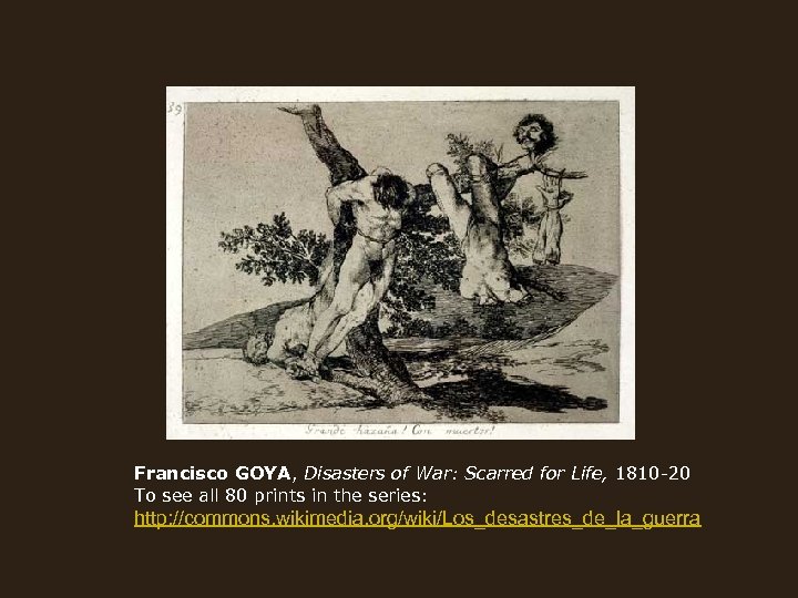 Francisco GOYA, Disasters of War: Scarred for Life, 1810 -20 To see all 80